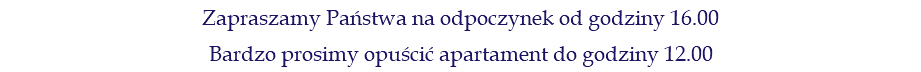 Zapraszamy Państwa na odpoczynek od godziny 16.00 Bardzo prosimy opuścić apartament do godziny 12.00